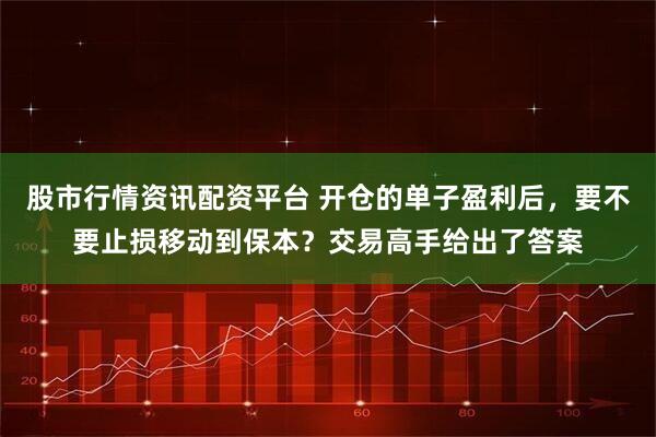 股市行情资讯配资平台 开仓的单子盈利后，要不要止损移动到保本？交易高手给出了答案