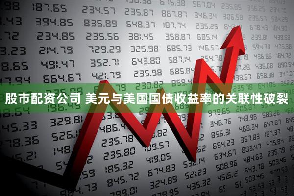 股市配资公司 美元与美国国债收益率的关联性破裂