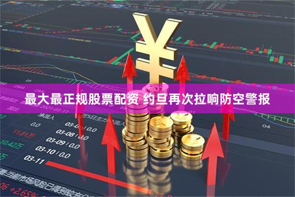 最大最正规股票配资 约旦再次拉响防空警报