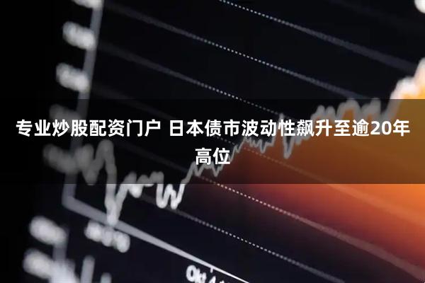 专业炒股配资门户 日本债市波动性飙升至逾20年高位
