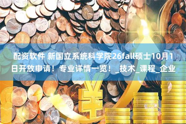配资软件 新国立系统科学院26fall硕士10月1日开放申请！专业详情一览！_技术_课程_企业