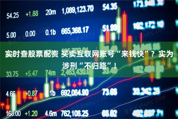 实时查股票配资 买卖互联网账号“来钱快”？实为涉刑“不归路”！