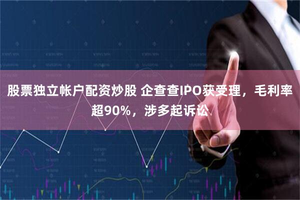 股票独立帐户配资炒股 企查查IPO获受理，毛利率超90%，涉多起诉讼