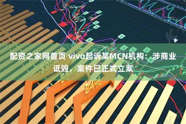 配资之家网首页 vivo起诉某MCN机构：涉商业诋毁，案件已正式立案