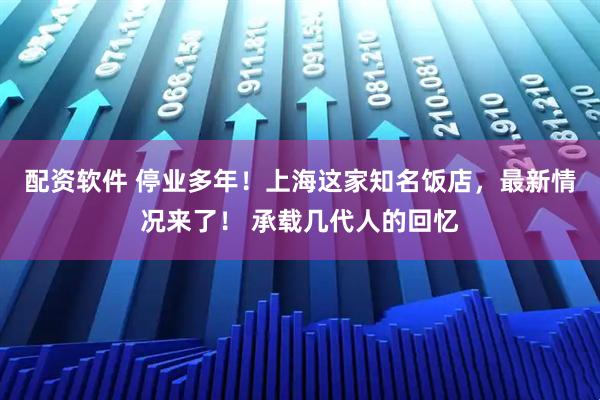 配资软件 停业多年！上海这家知名饭店，最新情况来了！ 承载几代人的回忆