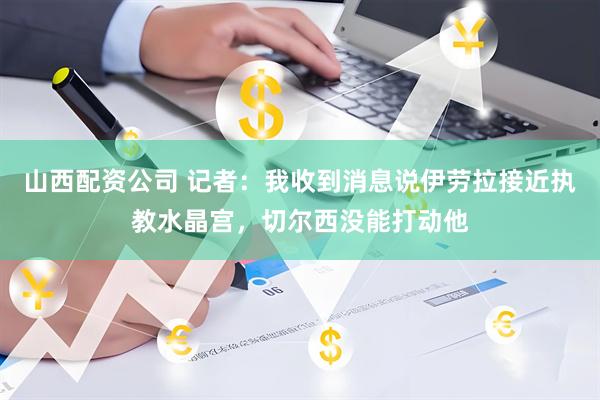 山西配资公司 记者：我收到消息说伊劳拉接近执教水晶宫，切尔西没能打动他