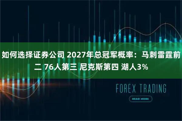 如何选择证券公司 2027年总冠军概率：马刺雷霆前二 76人第三 尼克斯第四 湖人3%