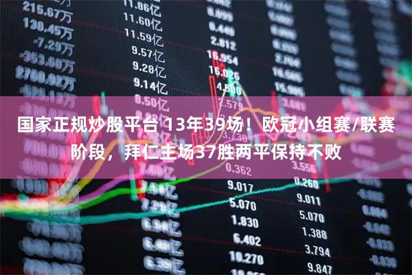 国家正规炒股平台 13年39场！欧冠小组赛/联赛阶段，拜仁主场37胜两平保持不败