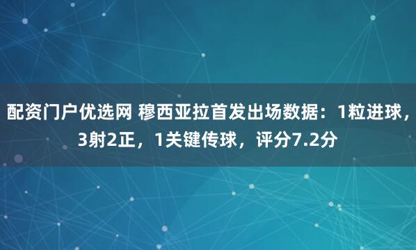 配资门户优选网 穆西亚拉首发出场数据：1粒进球，3射2正，1关键传球，评分7.2分