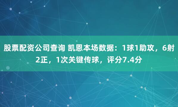 股票配资公司查询 凯恩本场数据：1球1助攻，6射2正，1次关键传球，评分7.4分